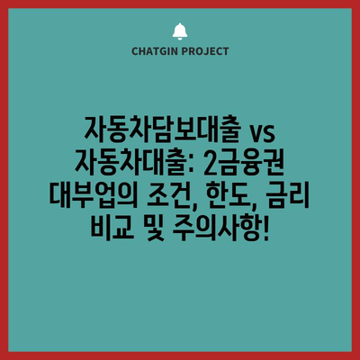 자동차담보대출 vs 자동차대출: 2금융권 대부업의 조건, 한도, 금리 비교 및 주의사항!