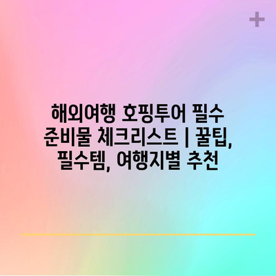 해외여행 호핑투어 필수 준비물 체크리스트 | 꿀팁, 필수템, 여행지별 추천