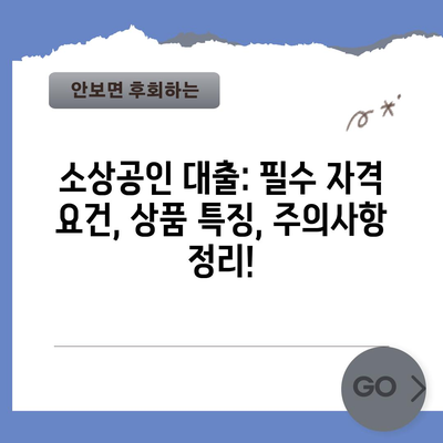 소상공인 대출: 필수 자격 요건, 상품 특징, 주의사항 정리!