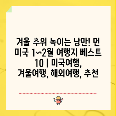 겨울 추위 녹이는 낭만! 먼 미국 1~2월 여행지 베스트 10 | 미국여행, 겨울여행, 해외여행, 추천