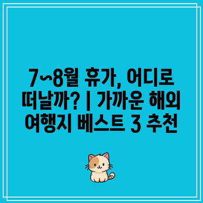 7~8월 휴가, 어디로 떠날까? | 가까운 해외 여행지 베스트 3 추천