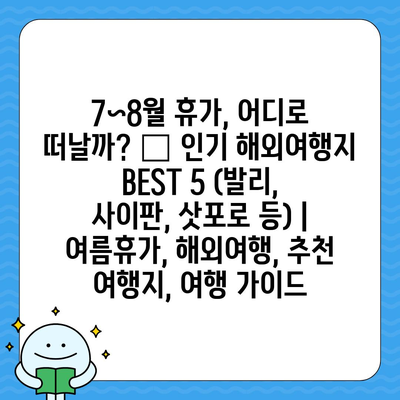 7~8월 휴가, 어디로 떠날까? 🔥 인기 해외여행지 BEST 5 (발리, 사이판, 삿포로 등) | 여름휴가, 해외여행, 추천 여행지, 여행 가이드