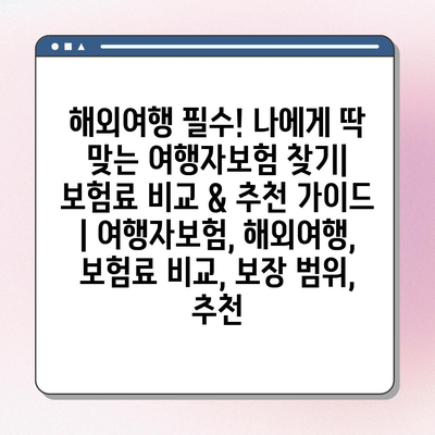 해외여행 필수! 나에게 딱 맞는 여행자보험 찾기| 보험료 비교 & 추천 가이드 | 여행자보험, 해외여행, 보험료 비교, 보장 범위, 추천