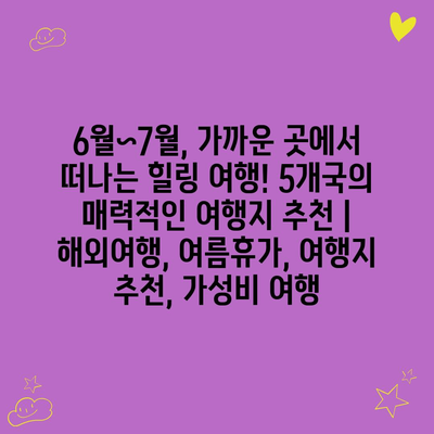 6월~7월, 가까운 곳에서 떠나는 힐링 여행! 5개국의 매력적인 여행지 추천 | 해외여행, 여름휴가, 여행지 추천, 가성비 여행