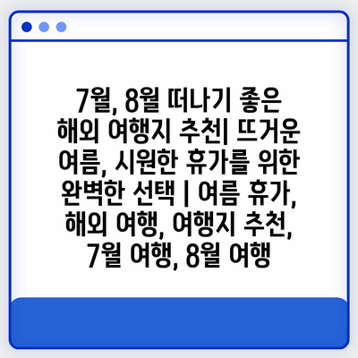 7월, 8월 떠나기 좋은 해외 여행지 추천| 뜨거운 여름, 시원한 휴가를 위한 완벽한 선택 | 여름 휴가, 해외 여행, 여행지 추천, 7월 여행, 8월 여행