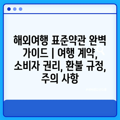 해외여행 표준약관 완벽 가이드 | 여행 계약, 소비자 권리, 환불 규정, 주의 사항